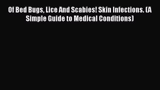 Read Of Bed Bugs Lice And Scabies! Skin Infections. (A Simple Guide to Medical Conditions)