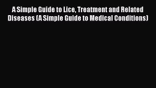 Read A Simple Guide to Lice Treatment and Related Diseases (A Simple Guide to Medical Conditions)