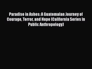 Read Books Paradise in Ashes: A Guatemalan Journey of Courage Terror and Hope (California Series