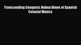 Read Books Transcending Conquest: Nahua Views of Spanish Colonial Mexico PDF Online