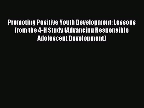 Read Promoting Positive Youth Development: Lessons from the 4-H Study (Advancing Responsible