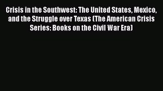 Read Books Crisis in the Southwest: The United States Mexico and the Struggle over Texas (The