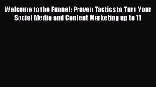Download Welcome to the Funnel: Proven Tactics to Turn Your Social Media and Content Marketing