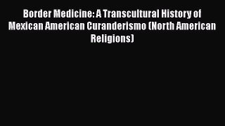 Read Books Border Medicine: A Transcultural History of Mexican American Curanderismo (North