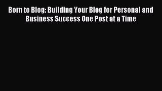 Read Born to Blog: Building Your Blog for Personal and Business Success One Post at a Time