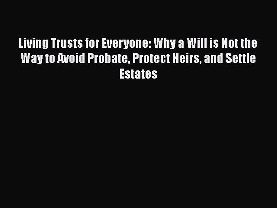 Read Book Living Trusts for Everyone: Why a Will is Not the Way to Avoid Probate Protect Heirs