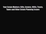 Read Book Your Estate Matters: Gifts Estates Wills Trusts Taxes and Other Estate Planning Issues