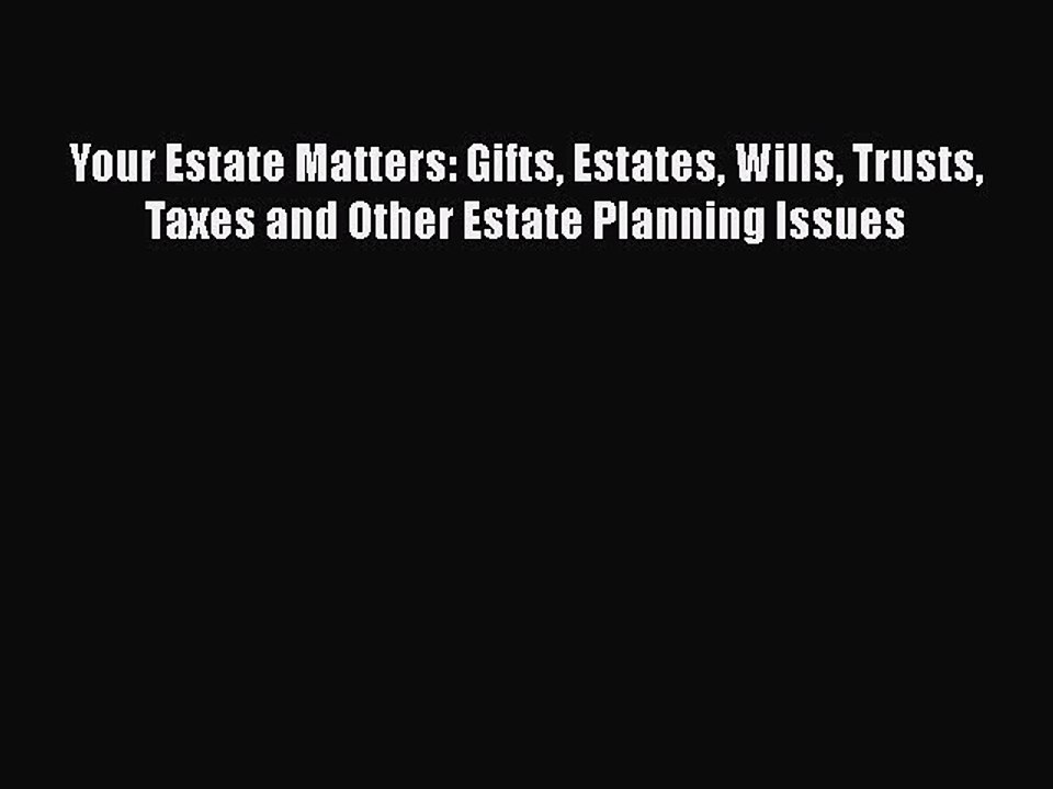 Read Book Your Estate Matters: Gifts Estates Wills Trusts Taxes and Other Estate Planning Issues