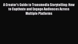 Read A Creator's Guide to Transmedia Storytelling: How to Captivate and Engage Audiences Across