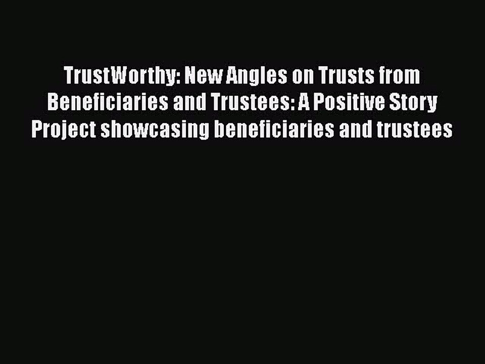Read Book TrustWorthy: New Angles on Trusts from Beneficiaries and Trustees: A Positive Story