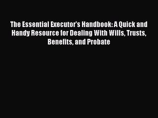 Read Book The Essential Executor's Handbook: A Quick and Handy Resource for Dealing With Wills