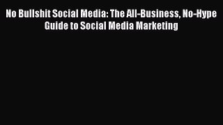 Download No Bullshit Social Media: The All-Business No-Hype Guide to Social Media Marketing