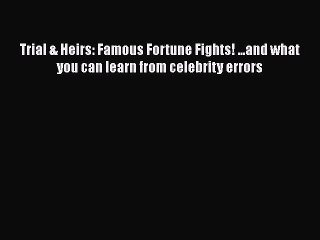Read Book Trial & Heirs: Famous Fortune Fights! ...and what you can learn from celebrity errors