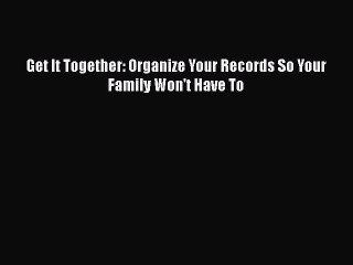 Read Book Get It Together: Organize Your Records So Your Family Won't Have To ebook textbooks