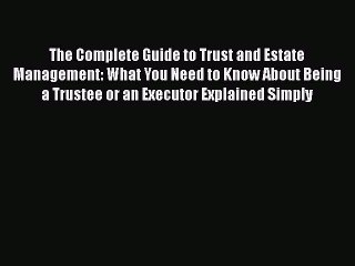 Read Book The Complete Guide to Trust and Estate Management: What You Need to Know About Being
