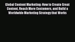 Read Global Content Marketing: How to Create Great Content Reach More Customers and Build a