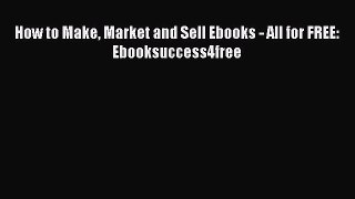 Download How to Make Market and Sell Ebooks - All for FREE: Ebooksuccess4free Ebook Online
