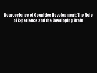Read Neuroscience of Cognitive Development: The Role of Experience and the Developing Brain