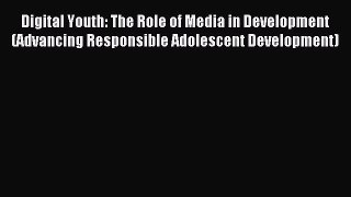Read Digital Youth: The Role of Media in Development (Advancing Responsible Adolescent Development)