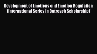 Read Development of Emotions and Emotion Regulation (International Series in Outreach Scholarship)