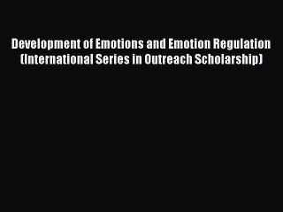 Read Development of Emotions and Emotion Regulation (International Series in Outreach Scholarship)