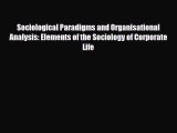 Read Sociological Paradigms and Organisational Analysis: Elements of the Sociology of Corporate