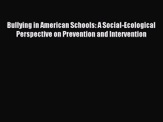 Read Bullying in American Schools: A Social-Ecological Perspective on Prevention and Intervention