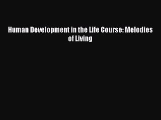 Read Human Development in the Life Course: Melodies of Living Ebook Free