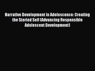 Read Narrative Development in Adolescence: Creating the Storied Self (Advancing Responsible