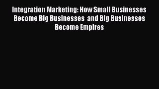 Read Integration Marketing: How Small Businesses Become Big Businesses  and Big Businesses