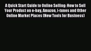 Read A Quick Start Guide to Online Selling: How to Sell Your Product on e-bay Amazon i-tunes