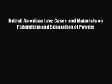 Read Book British American Law: Cases and Materials on Federalism and Separation of Powers