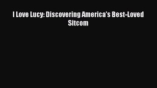 Read I Love Lucy: Discovering Americaâ€™s Best-Loved Sitcom Ebook Free