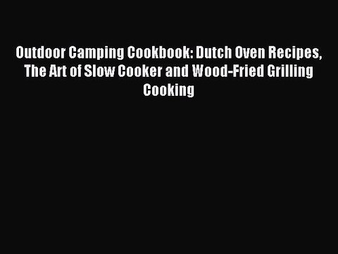 [PDF] Outdoor Camping Cookbook: Dutch Oven Recipes The Art of Slow Cooker and Wood-Fried Grilling
