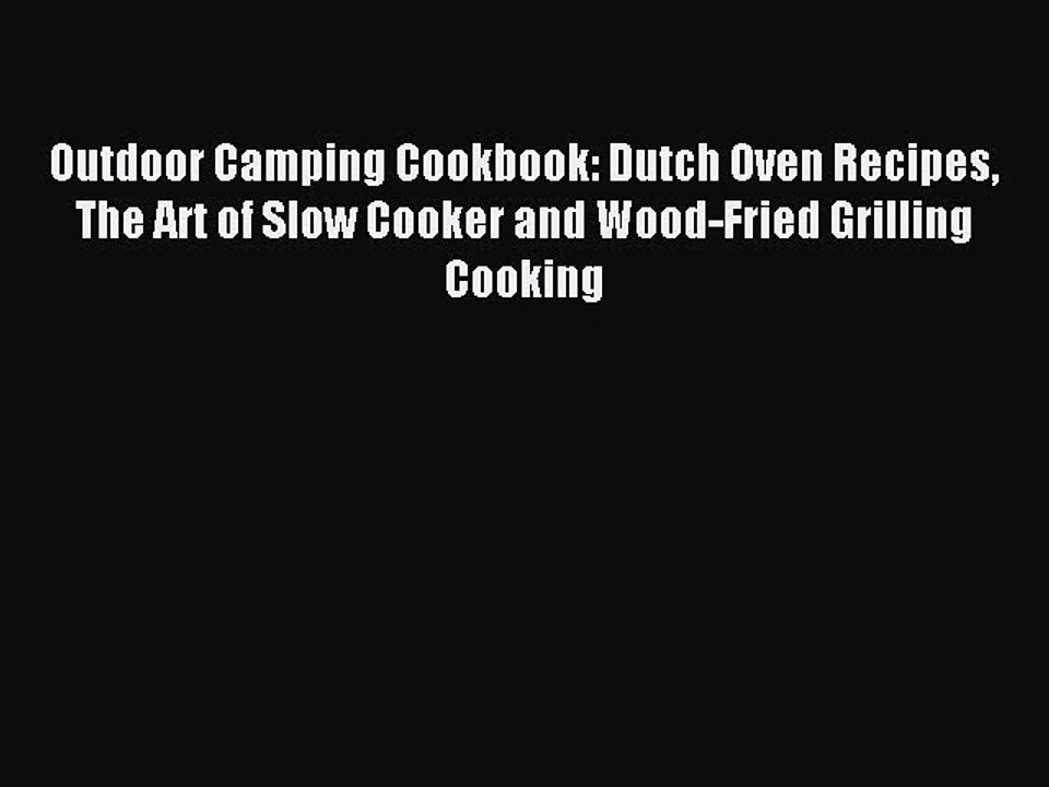 [PDF] Outdoor Camping Cookbook: Dutch Oven Recipes The Art of Slow Cooker and Wood-Fried Grilling