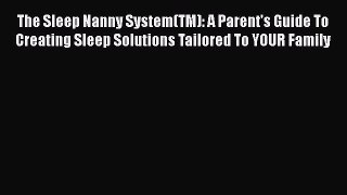 Download The Sleep Nanny System(TM): A Parent's Guide To Creating Sleep Solutions Tailored