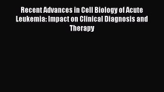 Read Recent Advances in Cell Biology of Acute Leukemia: Impact on Clinical Diagnosis and Therapy