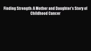 Download Finding Strength: A Mother and Daughter's Story of Childhood Cancer Ebook Free
