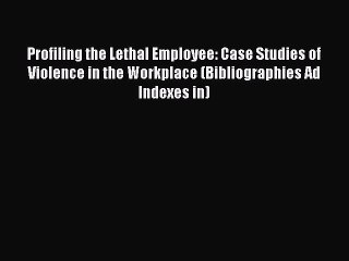 Read Profiling the Lethal Employee: Case Studies of Violence in the Workplace (Bibliographies