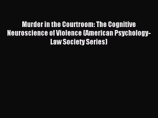 Download Murder in the Courtroom: The Cognitive Neuroscience of Violence (American Psychology-Law