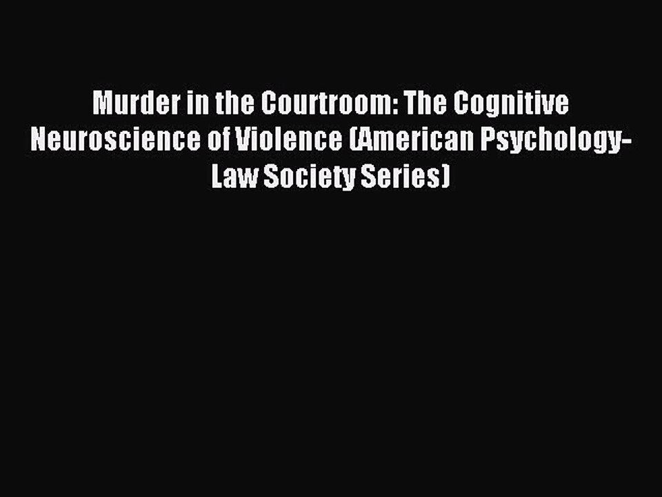 Download Murder in the Courtroom: The Cognitive Neuroscience of Violence (American Psychology-Law