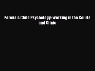 Read Forensic Child Psychology: Working in the Courts and Clinic Ebook Free