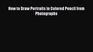 [Online PDF] How to Draw Portraits in Colored Pencil from Photographs  Full EBook