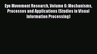 Read Eye Movement Research Volume 6: Mechanisms Processes and Applications (Studies in Visual