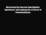 Read Abstracting the Concrete: How Symbols Experiences and Language Act as Forces of Contextualization