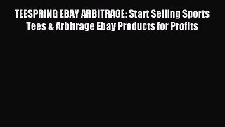 [PDF] TEESPRING EBAY ARBITRAGE: Start Selling Sports Tees & Arbitrage Ebay Products for Profits