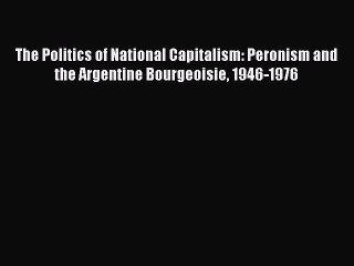 Download Video: Read Book The Politics of National Capitalism: Peronism and the Argentine Bourgeoisie 1946-1976