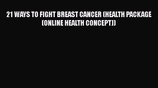 Download 21 WAYS TO FIGHT BREAST CANCER (HEALTH PACKAGE(ONLINE HEALTH CONCEPT)) PDF Online
