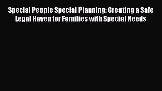 Read Book Special People Special Planning: Creating a Safe Legal Haven for Families with Special