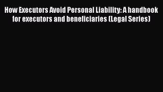 Read Book How Executors Avoid Personal Liability: A handbook for executors and beneficiaries